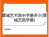 晋城艺术高中学费多少(晋城艺高学费)