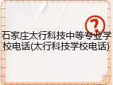 石家庄太行科技中等专业学校电话(太行科技学校电话)