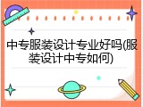 中专服装设计专业好吗(服装设计中专如何)
