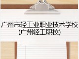 广州市轻工业职业技术学校(广州轻工职校)