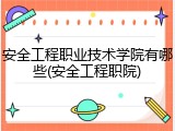 安全工程职业技术学院有哪些(安全工程职院)