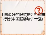 中国最好的服装培训机构排行榜(中国服装培训十强)