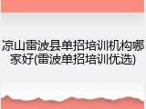 凉山雷波县单招培训机构哪家好(雷波单招培训优选)