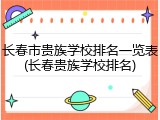 长春市贵族学校排名一览表(长春贵族学校排名)