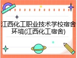 江西化工职业技术学校宿舍环境(江西化工宿舍)
