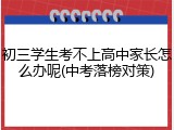 初三学生考不上高中家长怎么办呢(中考落榜对策)