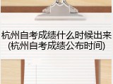 杭州自考成绩什么时候出来(杭州自考成绩公布时间)