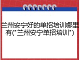 兰州安宁好的单招培训哪里有("兰州安宁单招培训")