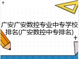 广安广安数控专业中专学校排名(广安数控中专排名)