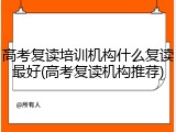 高考复读培训机构什么复读最好(高考复读机构推荐)