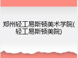 郑州轻工易斯顿美术学院(轻工易斯顿美院)