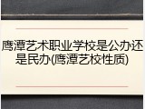 鹰潭艺术职业学校是公办还是民办(鹰潭艺校性质)