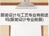 服装设计与工艺专业有前途吗(服装设计专业前景)