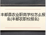 丰都县农业职高学校怎么报名(丰都农职校报名)