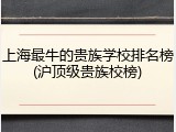 上海最牛的贵族学校排名榜(沪顶级贵族校榜)