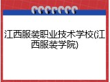 江西服装职业技术学校(江西服装学院)