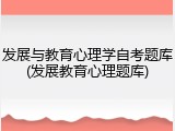 发展与教育心理学自考题库(发展教育心理题库)