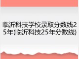 临沂科技学校录取分数线25年(临沂科技25年分数线)