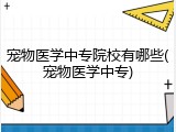 宠物医学中专院校有哪些(宠物医学中专)