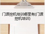 门源挖机培训哪里有(门源挖机培训)
