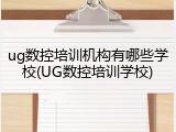ug数控培训机构有哪些学校(UG数控培训学校)