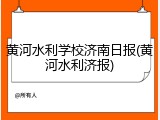 黄河水利学校济南日报(黄河水利济报)