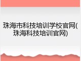 珠海市科技培训学校官网(珠海科技培训官网)