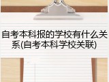 自考本科报的学校有什么关系(自考本科学校关联)