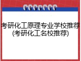 考研化工原理专业学校推荐(考研化工名校推荐)