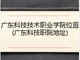 广东科技技术职业学院位置(广东科技职院地址)