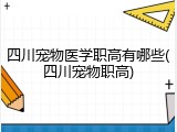 四川宠物医学职高有哪些(四川宠物职高)