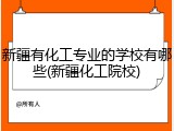 新疆有化工专业的学校有哪些(新疆化工院校)