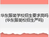 华东服装学校招生要求高吗(华东服装校招生严吗)