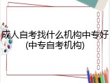 成人自考找什么机构中专好(中专自考机构)