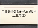 工业数控是做什么的(数控工业用途)