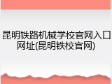 昆明铁路机械学校官网入口网址(昆明铁校官网)