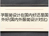 学服装设计在国内好还是国外好(国内外服装设计对比)