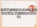 宜昌五峰数控车床培训学校技校招生(五峰数控车床技校)