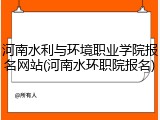河南水利与环境职业学院报名网站(河南水环职院报名)