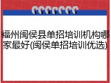 福州闽侯县单招培训机构哪家最好(闽侯单招培训优选)