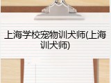 上海学校宠物训犬师(上海训犬师)