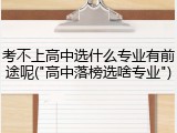 考不上高中选什么专业有前途呢("高中落榜选啥专业")