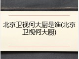 北京卫视何大厨是谁(北京卫视何大厨)