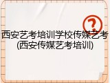 西安艺考培训学校传媒艺考(西安传媒艺考培训)