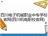四川电子机械职业中专学校官网(四川机电职校官网)