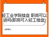 轻工业学院楼盘 职高可以进吗(职高可入轻工楼盘)