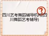 四川艺考舞蹈辅导机构(四川舞蹈艺考辅导)