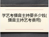 学艺考播音主持要多少钱(播音主持艺考费用)