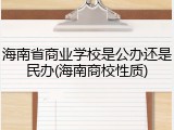 海南省商业学校是公办还是民办(海南商校性质)