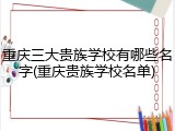 重庆三大贵族学校有哪些名字(重庆贵族学校名单)